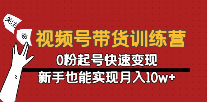 视频号带货训练营：0粉起号快速变现，新手也能实现月入10w+-遨游资源库