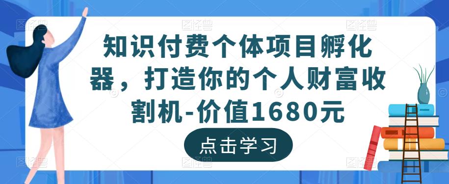 知识付费个体项目孵化器，打造你的个人财富收割机-价值1680元-遨游资源库