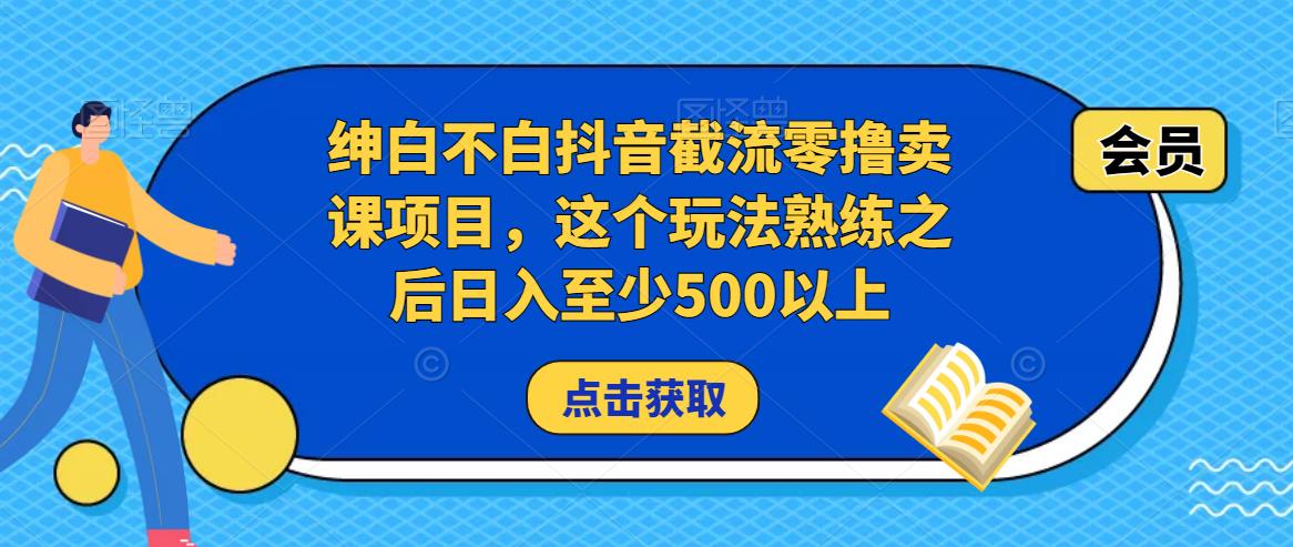 绅白不白抖音截流零撸卖课项目，这个玩法熟练之后日入至少500以上-遨游资源库