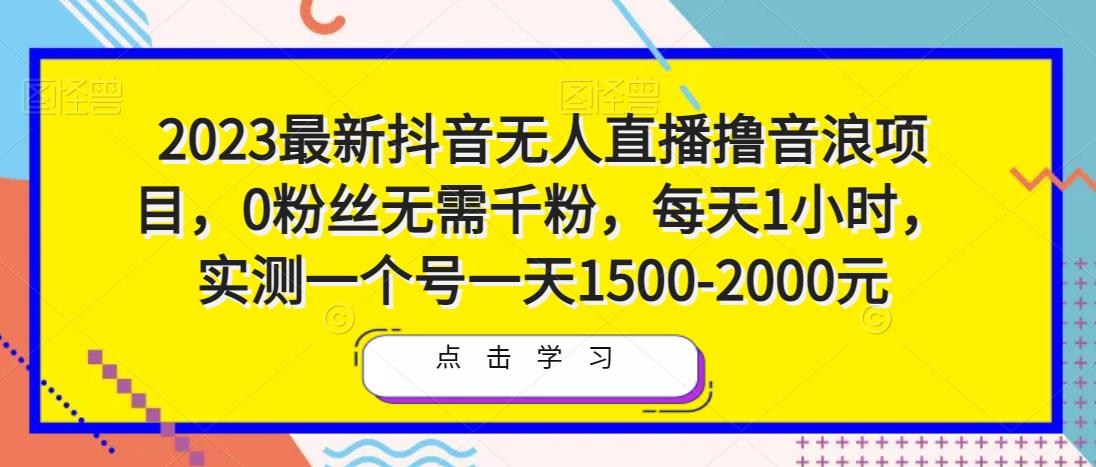 2023最新抖音无人直播撸音浪项目,0粉丝无需千粉,每天1小时,实测一个号一天1500-2000元-遨游资源库