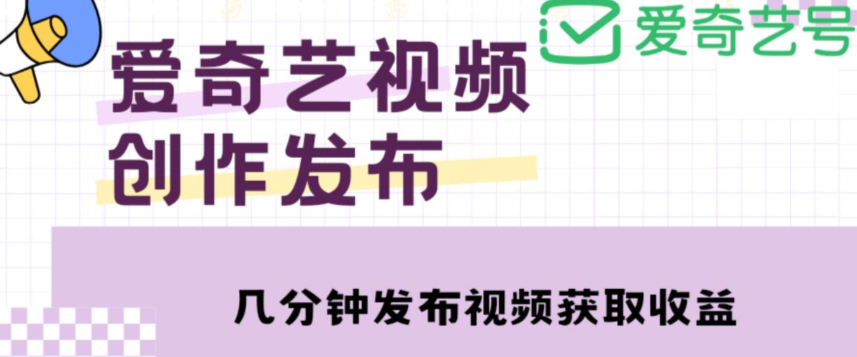 爱奇艺号视频发布，每天只需花几分钟即可发布视频，简单操作收入过万【教程+涨粉攻略】-遨游资源库