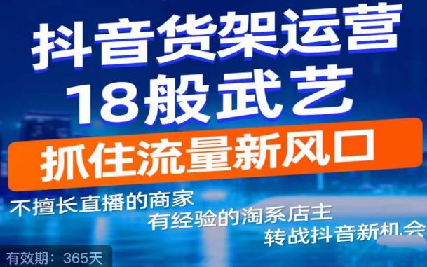 抖音电商新机会，抖音货架运营18般武艺，抓住流量新风口-遨游资源库