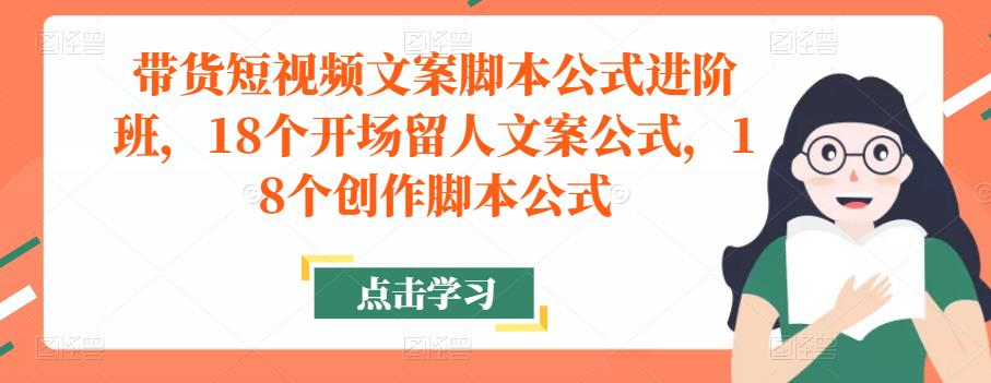 带货短视频文案脚本公式进阶班,18个开场留人文案公式,18个创作脚本公式-遨游资源库