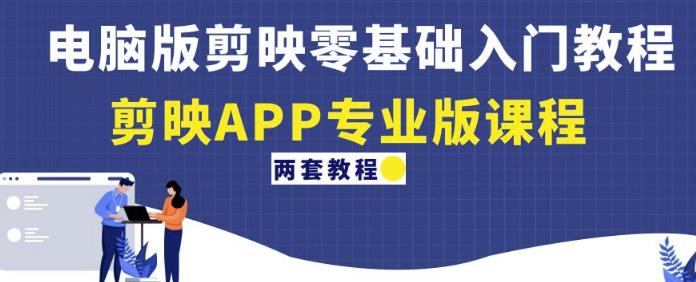 电脑版剪映零基础入门教程+剪映APP专业版课程(两套教程)-遨游资源库