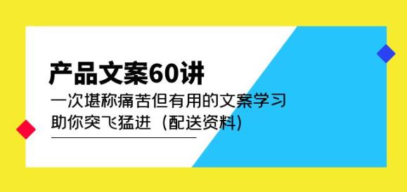 产品文案60讲：一次堪称痛苦但有用的文案学习助你突飞猛进（配送资料）-遨游资源库