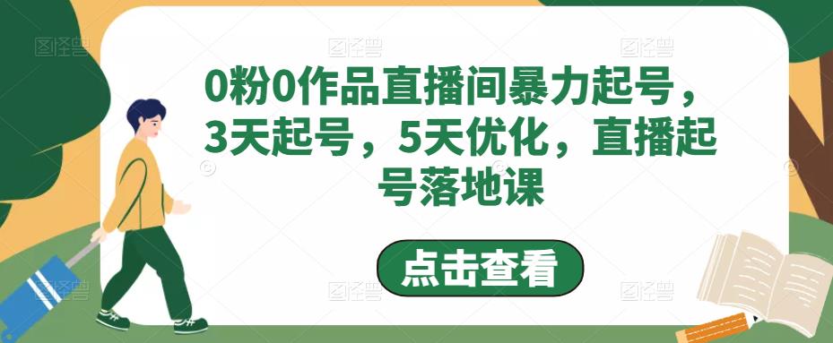 0粉0作品直播间暴力起号,3天起号,5天优化,直播起号落地课-遨游资源库