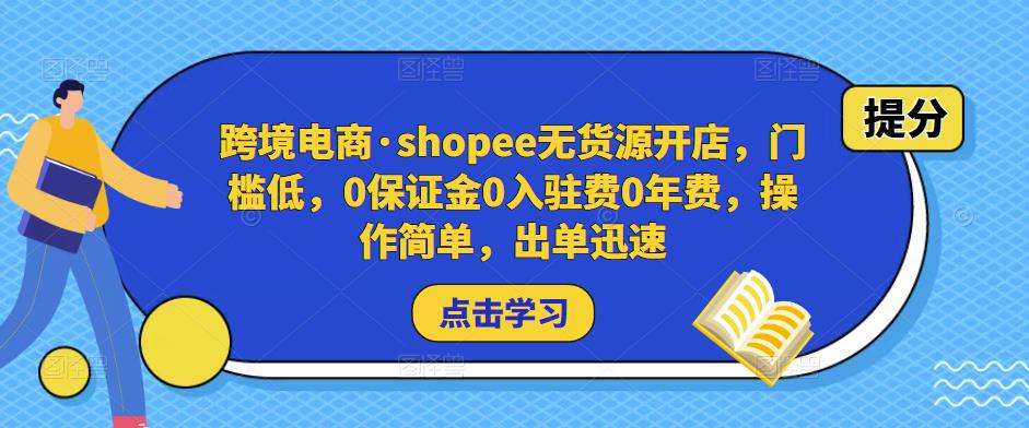 跨境电商·shopee无货源开店，门槛低，0保证金0入驻费0年费，操作简单，出单迅速-遨游资源库