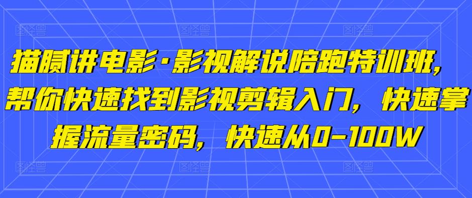猫腻讲电影·影视解说陪跑特训班，帮你快速找到影视剪辑入门，快速掌握流量密码，快速从0-100W-遨游资源库