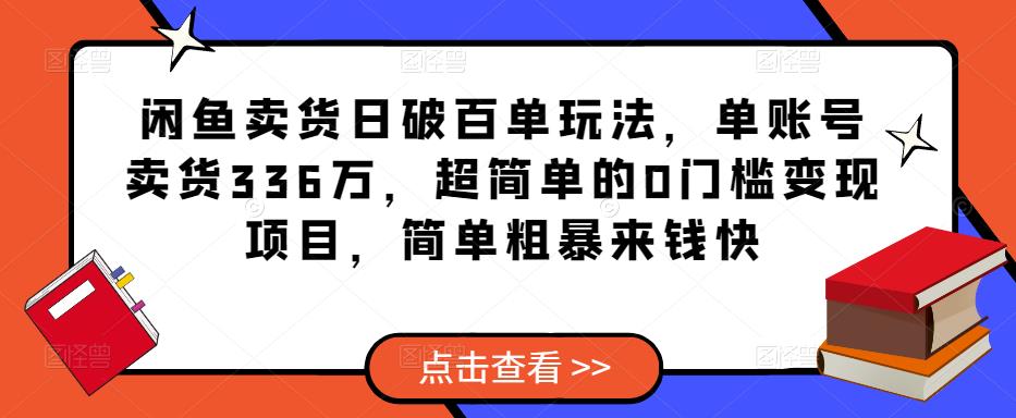 闲鱼卖货日破百单玩法，单账号卖货336万，超简单的0门槛变现项目，简单粗暴来钱快-遨游资源库