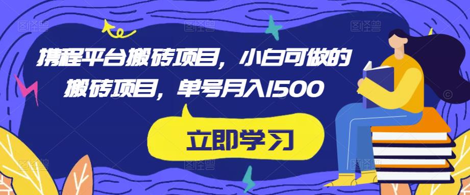 携程平台搬砖项目，小白可做的搬砖项目，单号月入1500-遨游资源库