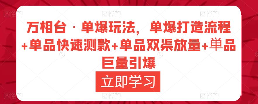 万相台·单爆玩法，单爆打造流程+单品快速测款+单品双渠放量+単品巨量引爆-遨游资源库