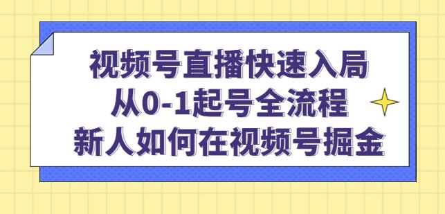 视频号直播快速入局：从0-1起号全流程，新人如何在视频号掘金-遨游资源库