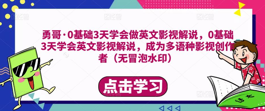 勇哥·0基础3天学会做英文影视解说，0基础3天学会英文影视解说，成为多语种影视创作者-遨游资源库