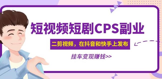 黄岛主·短视频短剧CPS副业项目：二剪视频在抖音和快手上发布，挂车变现-遨游资源库