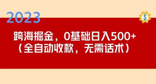 2023跨海掘金长期项目，小白也能日入500+全自动收款无需话术-遨游资源库