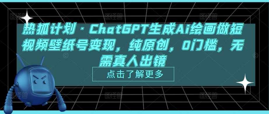 热狐计划·ChatGPT生成Ai绘画做短视频壁纸号变现，纯原创，0门槛，无需真人出镜-遨游资源库