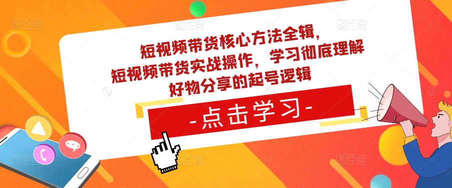 短视频带货核心方法全辑,短视频带货实战操作,学习彻底理解好物分享的起号逻辑-遨游资源库