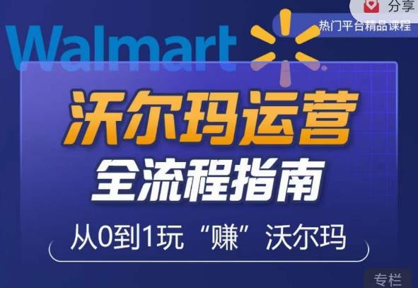 沃尔玛店铺前期运营从零到一最全指南,全面挖掘沃尔玛入门盲区,深度打造新手实操技巧-遨游资源库