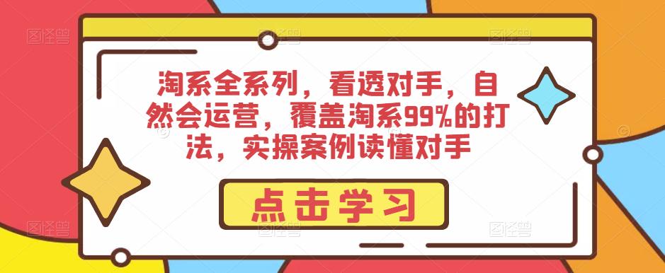 淘系全系列，看透对手，自然会运营，覆盖淘系99%的打法，实操案例读懂对手-遨游资源库