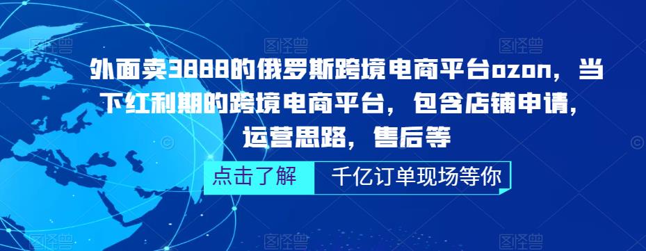 外面卖3888的俄罗斯跨境电商平台ozon运营,当下红利期的跨境电商平台,包含店铺申请,运营思路,售后等-遨游资源库