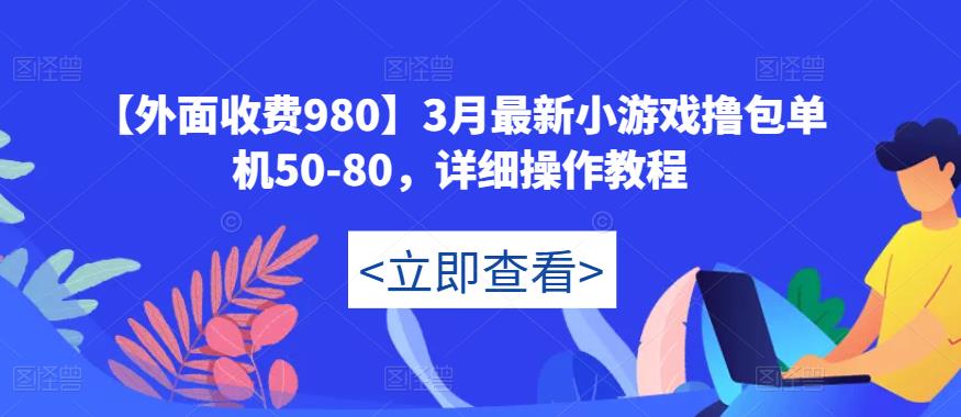 【外面收费980】3月最新小游戏撸包单机50-80，详细操作教程-遨游资源库