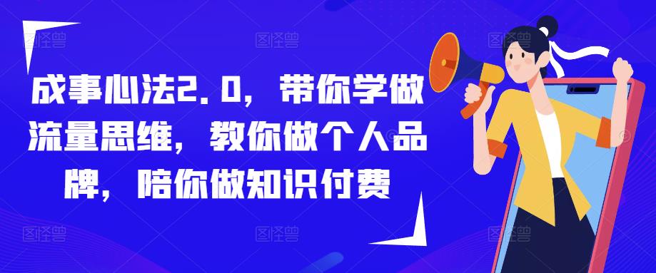 成事心法2.0,带你学做流量思维,教你做个人品牌,陪你做知识付费-遨游资源库