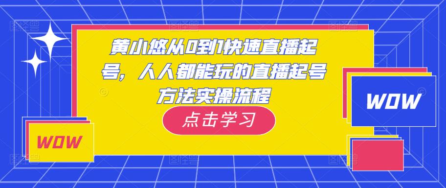 黄小悠从0到1快速直播起号，人人都能玩的直播起号方法实操流程-遨游资源库