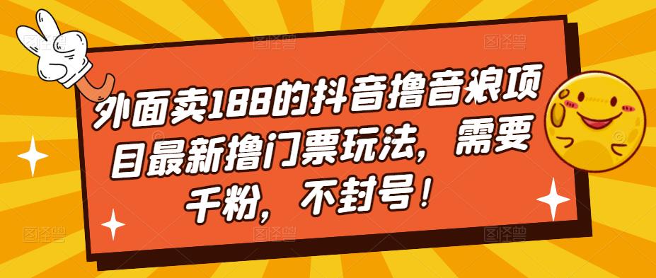外面卖188的抖音撸音浪项目最新撸门票玩法，需要千粉，不封号！-遨游资源库