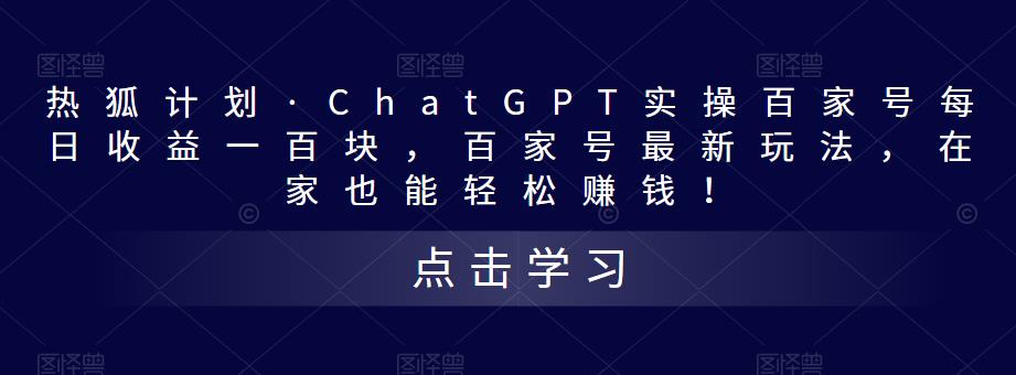 热狐计划·ChatGPT实操百家号每日收益一百块，百家号最新玩法，在家也能轻松赚钱！-遨游资源库