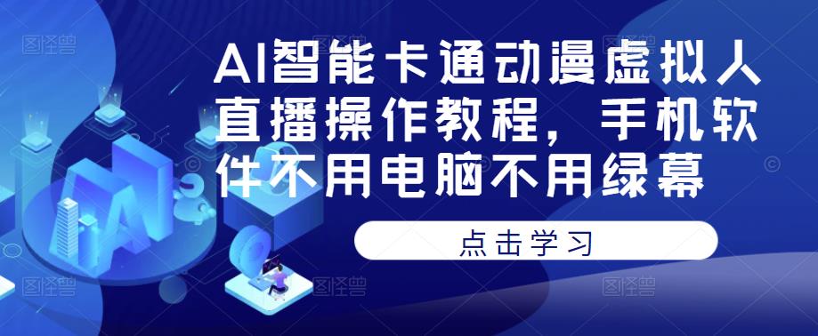 AI智能卡通动漫虚拟人直播操作教程，手机软件不用电脑不用绿幕-遨游资源库