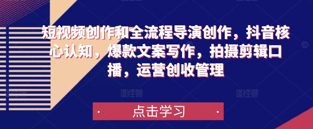 短视频创作和全流程导演创作，抖音核心认知，爆款文案写作，拍摄剪辑口播，运营创收管理-遨游资源库
