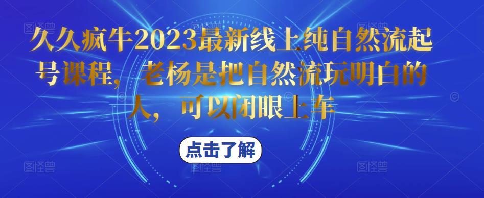 久久疯牛2023最新线上纯自然流起号课程，老杨是把自然流玩明白的人，可以闭眼上车-遨游资源库