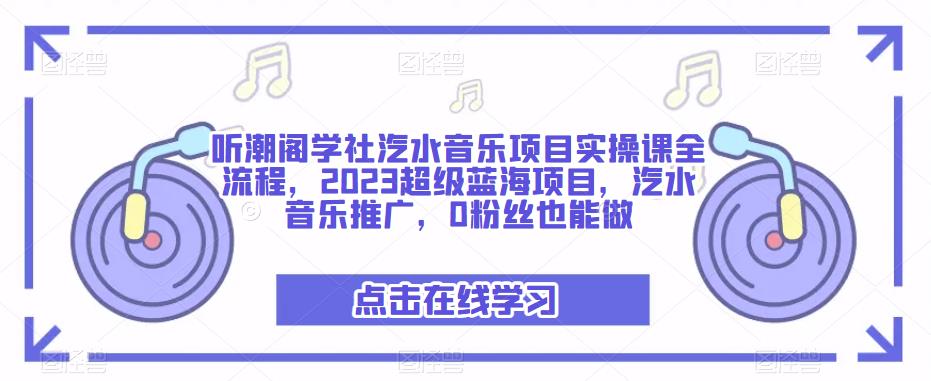 听潮阁学社汽水音乐项目实操课全流程，2023超级蓝海项目，汽水音乐推广，0粉丝也能做-遨游资源库
