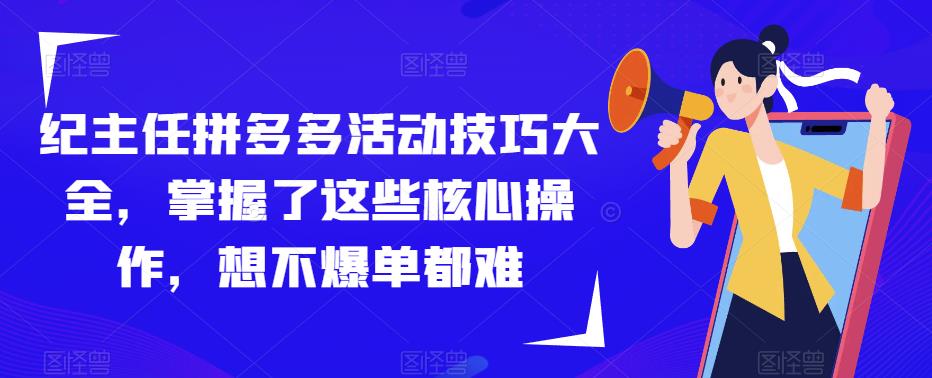 纪主任拼多多活动技巧大全，掌握了这些核心操作，想不爆单都难-遨游资源库