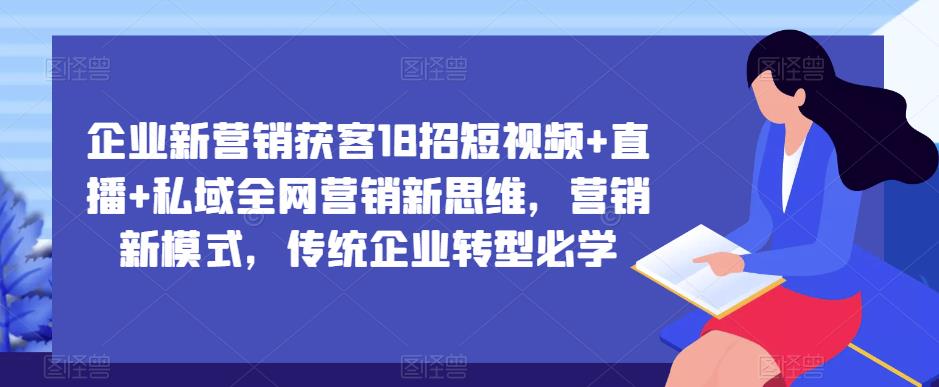 企业新营销获客18招短视频+直播+私域全网营销新思维，营销新模式，传统企业转型必学-遨游资源库