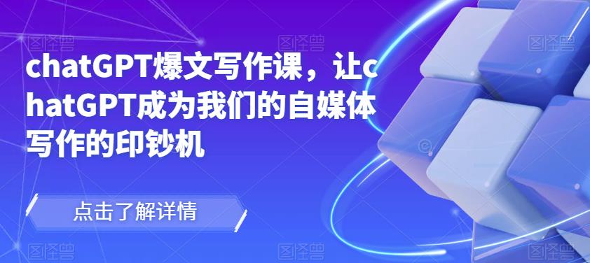 chatGPT爆文写作课，让chatGPT成为我们的自媒体写作的印钞机-遨游资源库