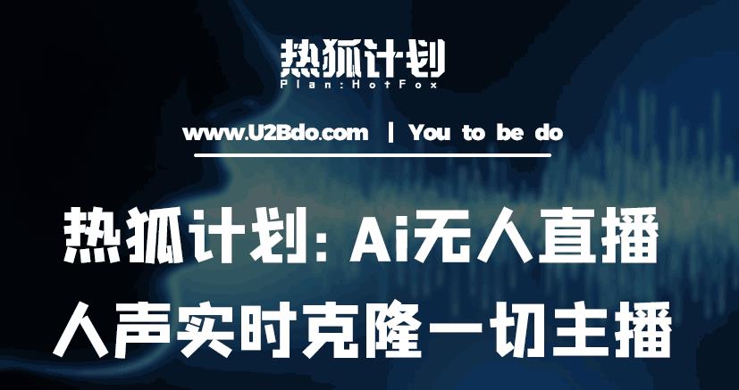 热狐计划：Ai无人直播实时克隆一切主播·无人直播新时代（包含所有使用到的软件）-遨游资源库