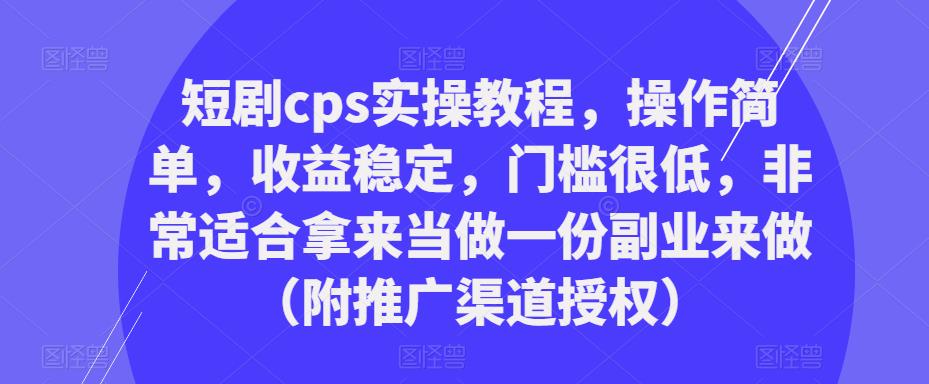 短剧cps实操教程,操作简单,收益稳定,门槛很低,非常适合拿来当做一份副业来做(附推广渠道授权)-遨游资源库