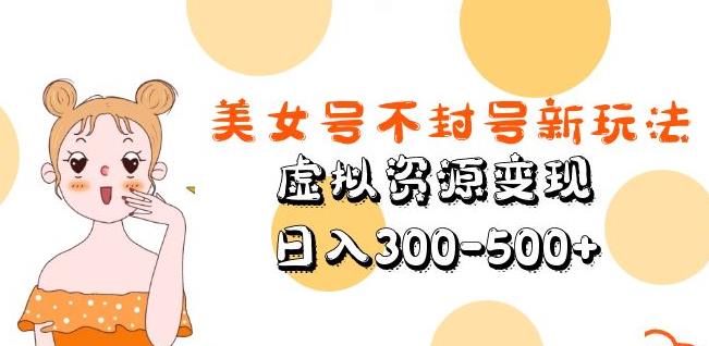 美女号不封号新玩法，虚拟资源变现，日入300-500+-遨游资源库
