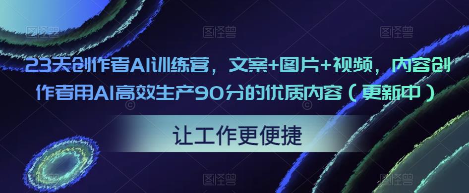 23天创作者AI训练营，文案+图片+视频，内容创作者用AI高效生产90分的优质内容（更新中）-遨游资源库