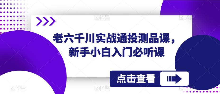 老六千川实战通投测品课，新手小白入门必听课-遨游资源库