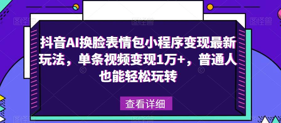 抖音AI换脸表情包小程序变现最新玩法，单条视频变现1万+，普通人也能轻松玩转！-遨游资源库