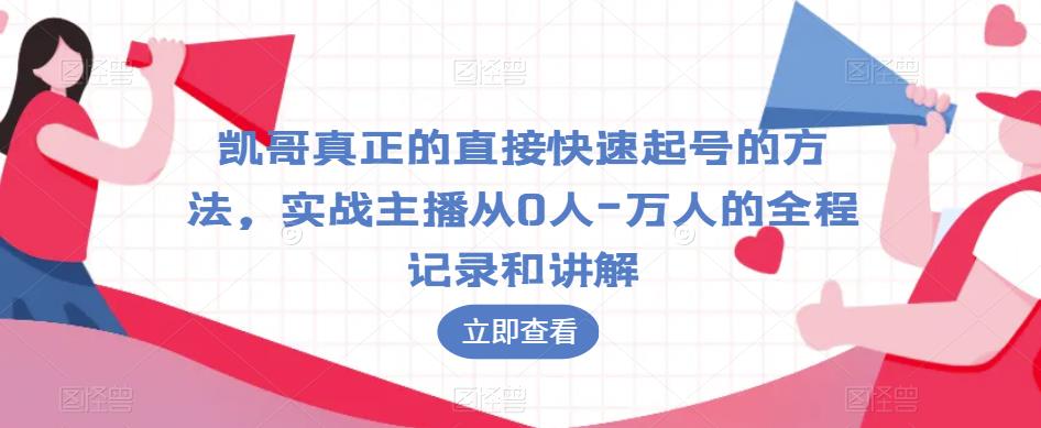 凯哥真正的直接快速起号的方法，实战主播从0人-万人的全程记录和讲解-遨游资源库