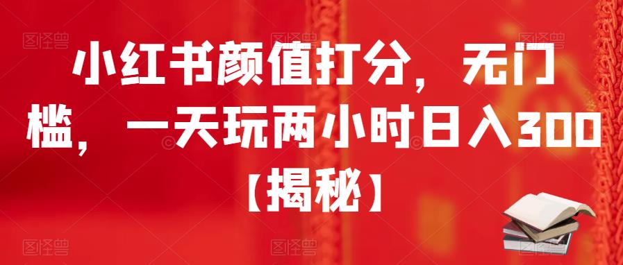 小红书颜值打分，无门槛，一天玩两小时日入300+【揭秘】-遨游资源库