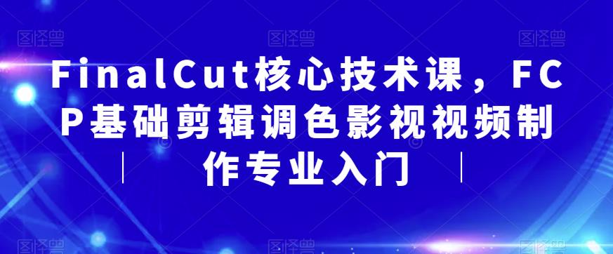 FinalCut核心技术课，FCP基础剪辑调色影视视频制作专业入门-遨游资源库