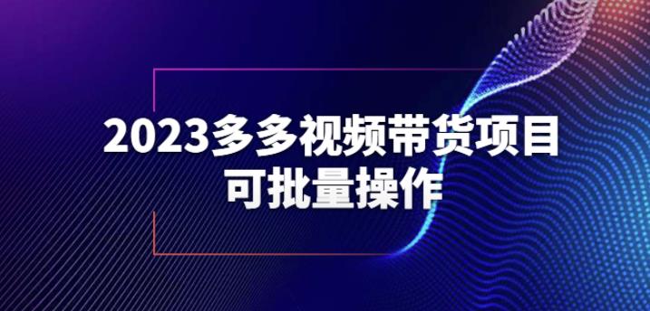 2023多多视频带货项目，可批量操作【保姆级教学】【揭秘】-遨游资源库
