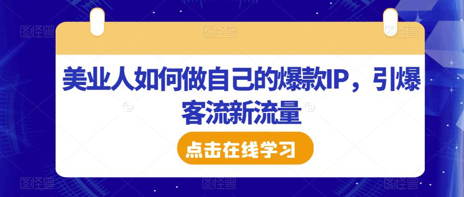 美业人如何做自己的爆款IP，引爆客流新流量-遨游资源库