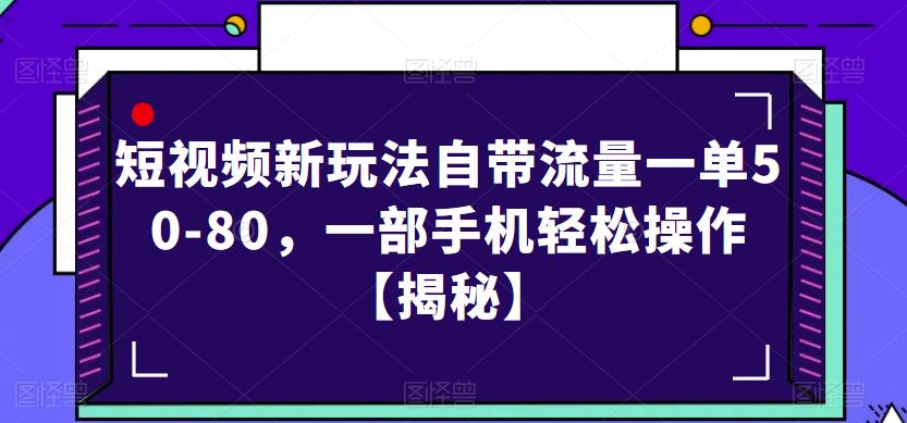 短视频新玩法自带流量一单50-80，一部手机轻松操作【揭秘】-遨游资源库