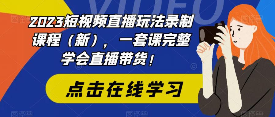 2023短视频直播玩法录制课程(新),一套课完整学会直播带货!-遨游资源库