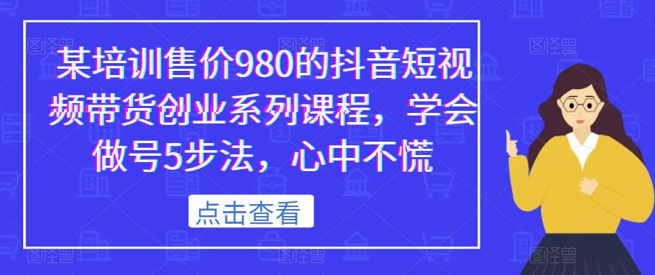 某培训售价980的抖音短视频带货创业系列课程，学会做号5步法，心中不慌-遨游资源库